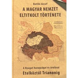   A MAGYAR NEMZET ELTITKOLT TÖRTÉNETE - A Nyugat hazugságai és árulásai Etelköztől Trianonig