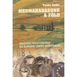   MEGMARADÁSUNK A FÖLD - MAGYAR FÖLDTÖRVÉNY ÉS EURÓPAI UNIÓS INTEGRÁCIÓ