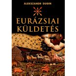 Alekszandr Dugin: EURÁZSIAI KÜLDETÉS
