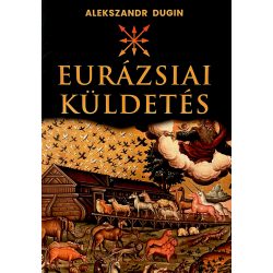 Alekszandr Dugin: EURÁZSIAI KÜLDETÉS