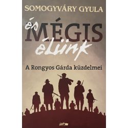   Somogyváry Gyula: és MÉGIS élünk - A Rongyos Gárda küzdelmei